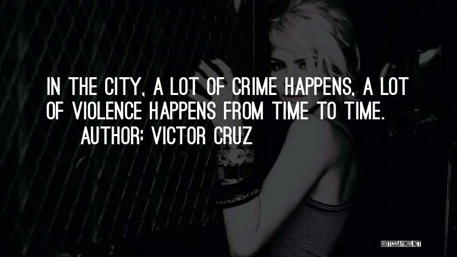 Victor Cruz Quotes: In The City, A Lot Of Crime Happens, A Lot Of Violence Happens From Time To Time.