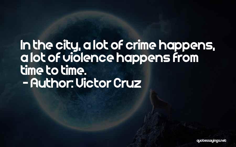 Victor Cruz Quotes: In The City, A Lot Of Crime Happens, A Lot Of Violence Happens From Time To Time.