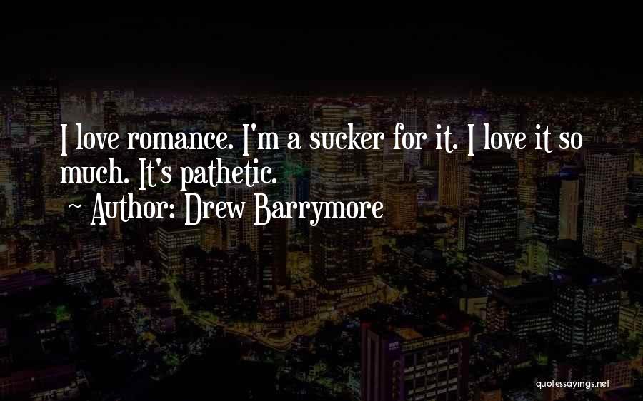 Drew Barrymore Quotes: I Love Romance. I'm A Sucker For It. I Love It So Much. It's Pathetic.