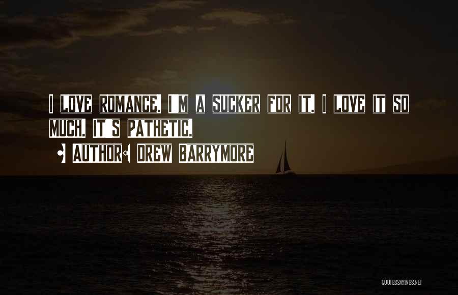 Drew Barrymore Quotes: I Love Romance. I'm A Sucker For It. I Love It So Much. It's Pathetic.