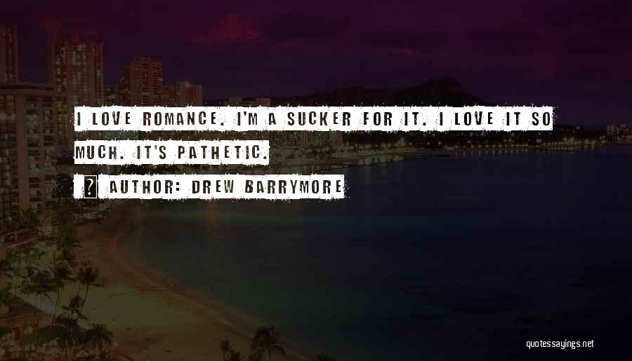 Drew Barrymore Quotes: I Love Romance. I'm A Sucker For It. I Love It So Much. It's Pathetic.