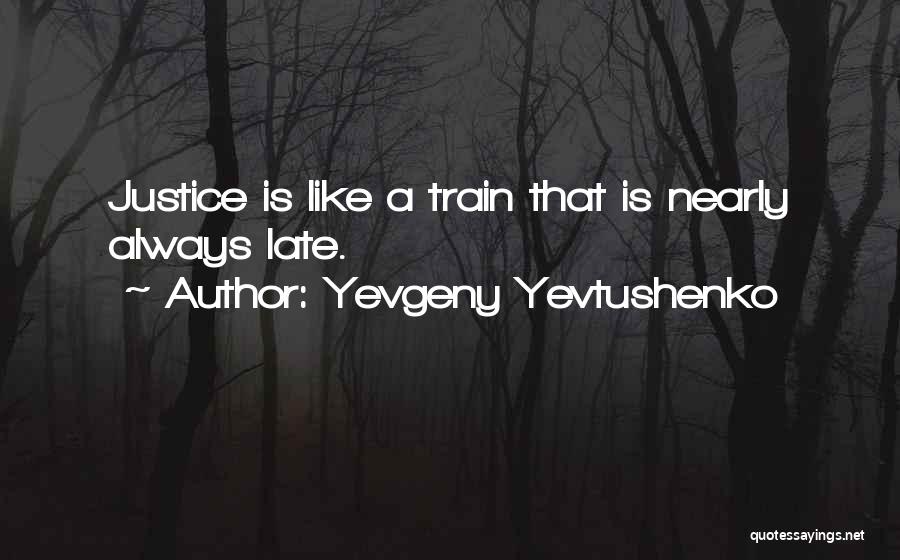 Yevgeny Yevtushenko Quotes: Justice Is Like A Train That Is Nearly Always Late.