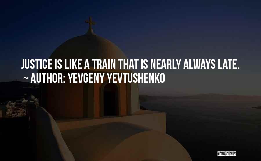 Yevgeny Yevtushenko Quotes: Justice Is Like A Train That Is Nearly Always Late.