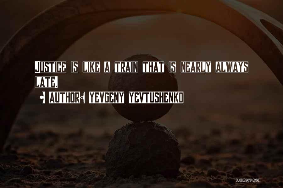 Yevgeny Yevtushenko Quotes: Justice Is Like A Train That Is Nearly Always Late.