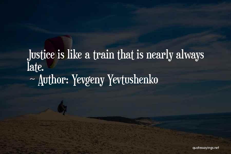 Yevgeny Yevtushenko Quotes: Justice Is Like A Train That Is Nearly Always Late.