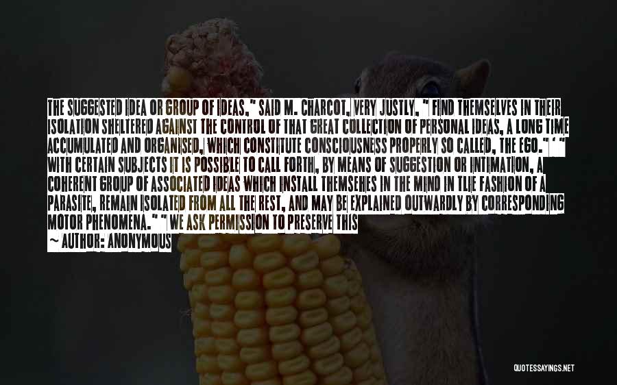 Anonymous Quotes: The Suggested Idea Or Group Of Ideas, Said M. Charcot, Very Justly, Find Themselves In Their Isolation Sheltered Against The