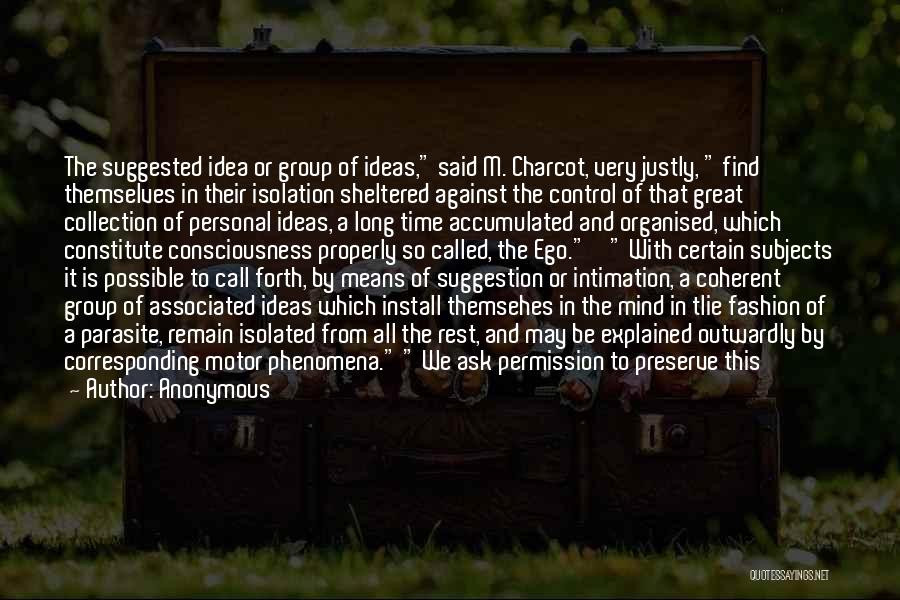 Anonymous Quotes: The Suggested Idea Or Group Of Ideas, Said M. Charcot, Very Justly, Find Themselves In Their Isolation Sheltered Against The