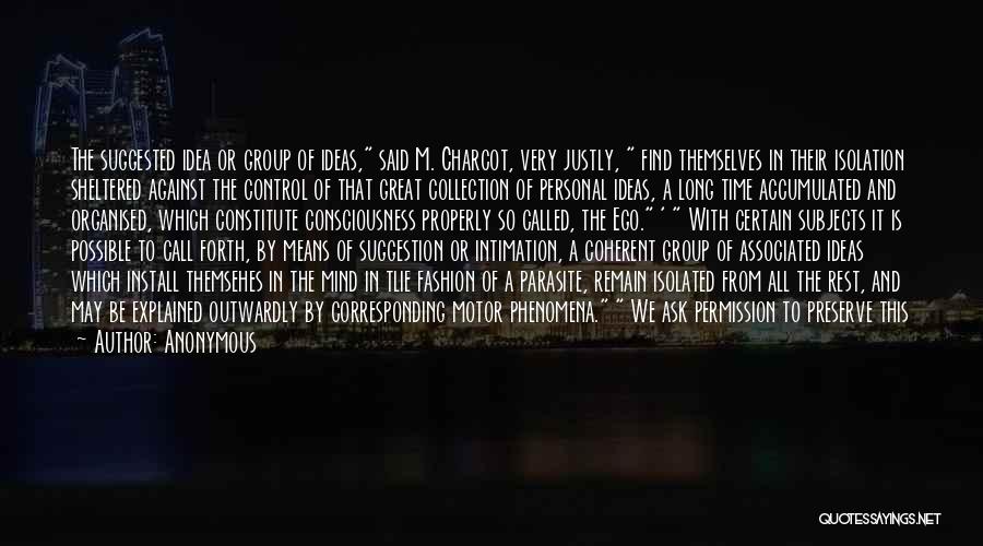 Anonymous Quotes: The Suggested Idea Or Group Of Ideas, Said M. Charcot, Very Justly, Find Themselves In Their Isolation Sheltered Against The