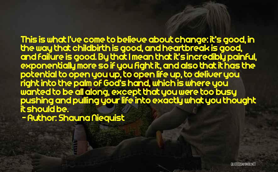Shauna Niequist Quotes: This Is What I've Come To Believe About Change: It's Good, In The Way That Childbirth Is Good, And Heartbreak