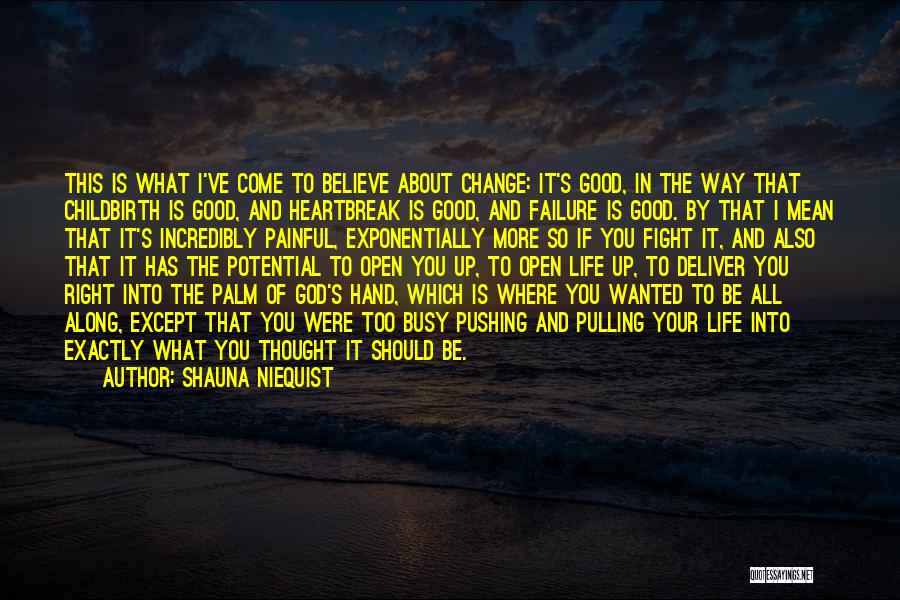 Shauna Niequist Quotes: This Is What I've Come To Believe About Change: It's Good, In The Way That Childbirth Is Good, And Heartbreak