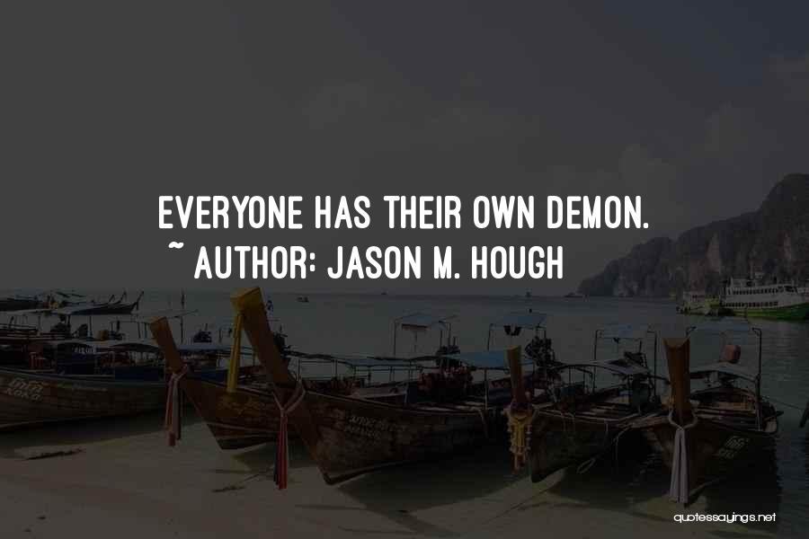 Jason M. Hough Quotes: Everyone Has Their Own Demon.