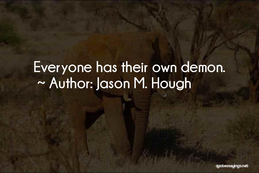 Jason M. Hough Quotes: Everyone Has Their Own Demon.