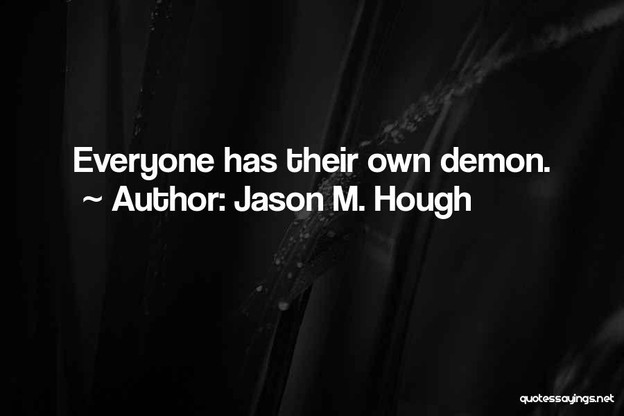 Jason M. Hough Quotes: Everyone Has Their Own Demon.