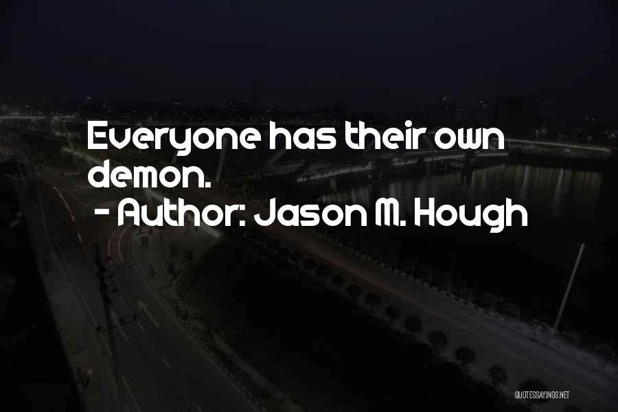 Jason M. Hough Quotes: Everyone Has Their Own Demon.