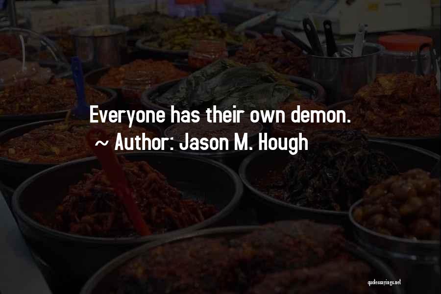 Jason M. Hough Quotes: Everyone Has Their Own Demon.