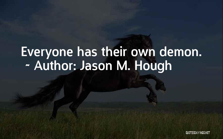 Jason M. Hough Quotes: Everyone Has Their Own Demon.