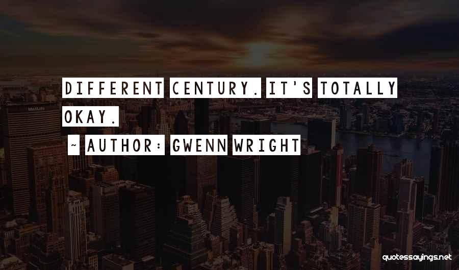 Gwenn Wright Quotes: Different Century. It's Totally Okay.