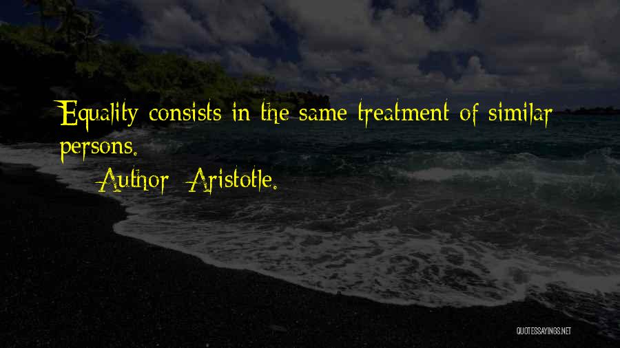 Aristotle. Quotes: Equality Consists In The Same Treatment Of Similar Persons.