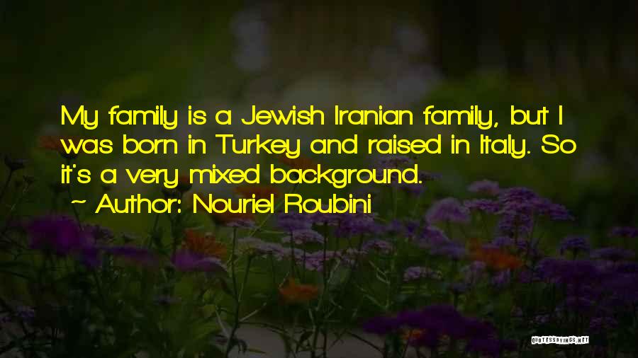 Nouriel Roubini Quotes: My Family Is A Jewish Iranian Family, But I Was Born In Turkey And Raised In Italy. So It's A