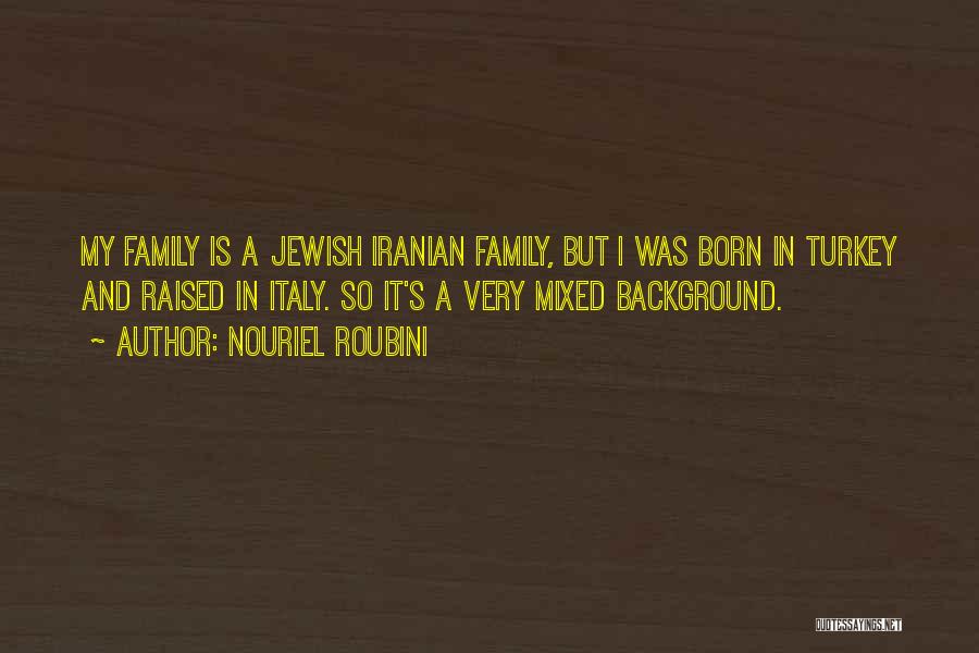 Nouriel Roubini Quotes: My Family Is A Jewish Iranian Family, But I Was Born In Turkey And Raised In Italy. So It's A