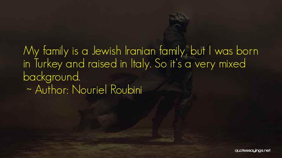 Nouriel Roubini Quotes: My Family Is A Jewish Iranian Family, But I Was Born In Turkey And Raised In Italy. So It's A