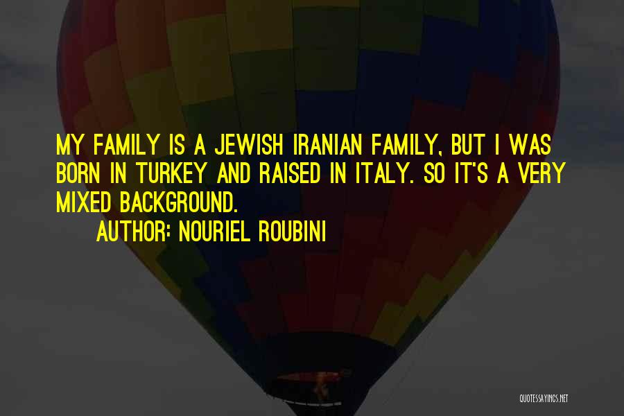 Nouriel Roubini Quotes: My Family Is A Jewish Iranian Family, But I Was Born In Turkey And Raised In Italy. So It's A