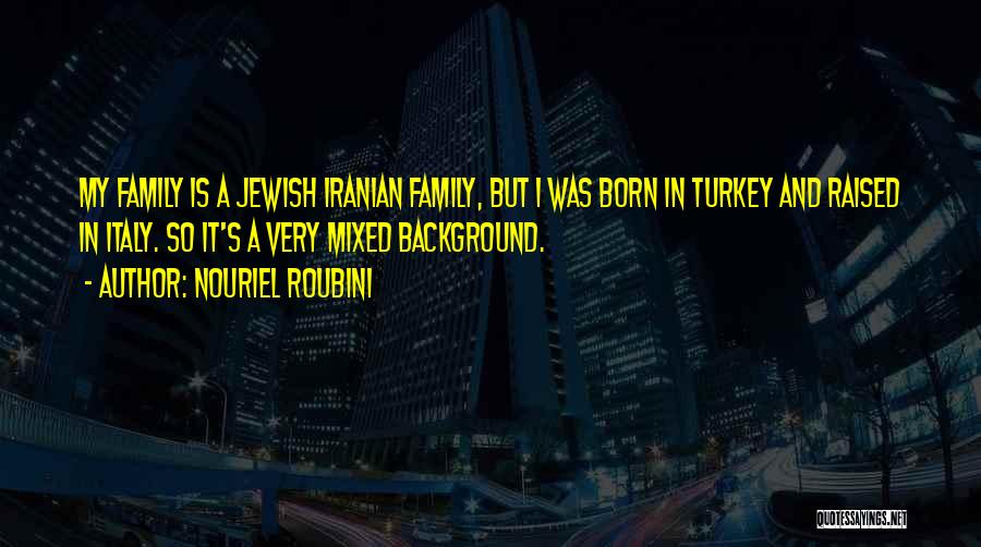 Nouriel Roubini Quotes: My Family Is A Jewish Iranian Family, But I Was Born In Turkey And Raised In Italy. So It's A