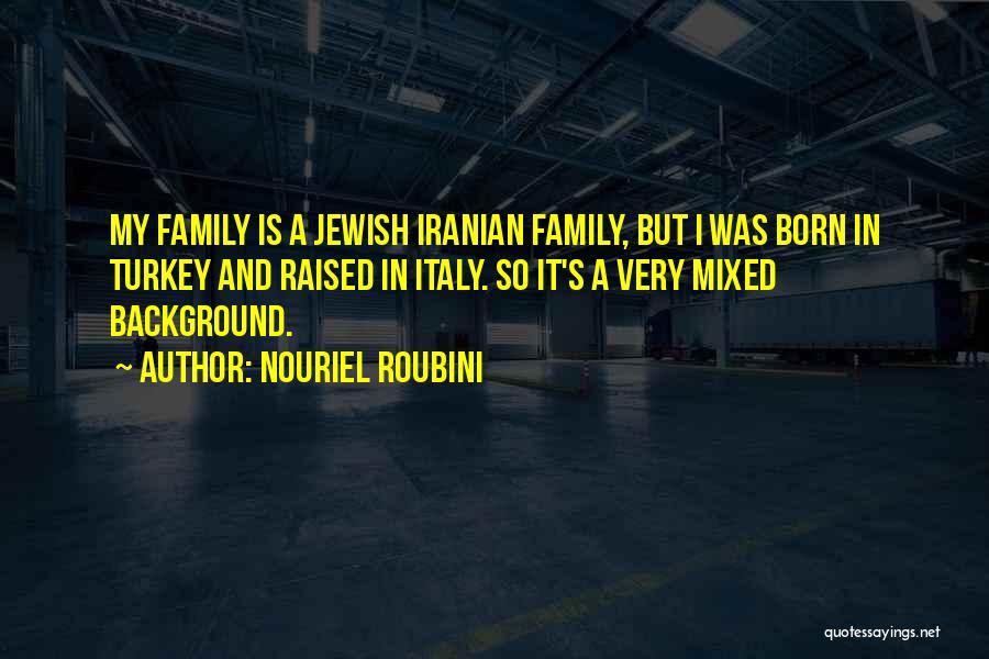 Nouriel Roubini Quotes: My Family Is A Jewish Iranian Family, But I Was Born In Turkey And Raised In Italy. So It's A