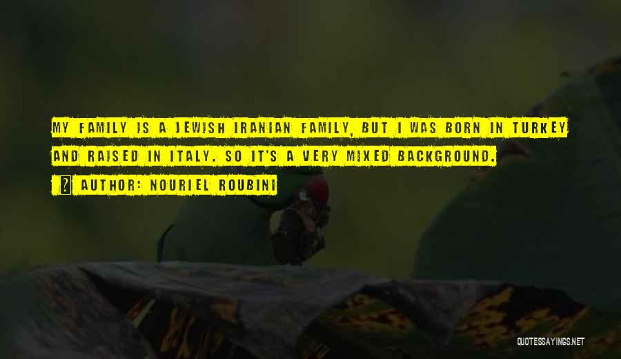 Nouriel Roubini Quotes: My Family Is A Jewish Iranian Family, But I Was Born In Turkey And Raised In Italy. So It's A