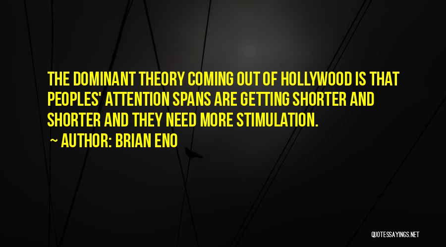 Brian Eno Quotes: The Dominant Theory Coming Out Of Hollywood Is That Peoples' Attention Spans Are Getting Shorter And Shorter And They Need