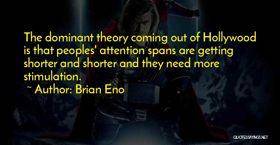 Brian Eno Quotes: The Dominant Theory Coming Out Of Hollywood Is That Peoples' Attention Spans Are Getting Shorter And Shorter And They Need