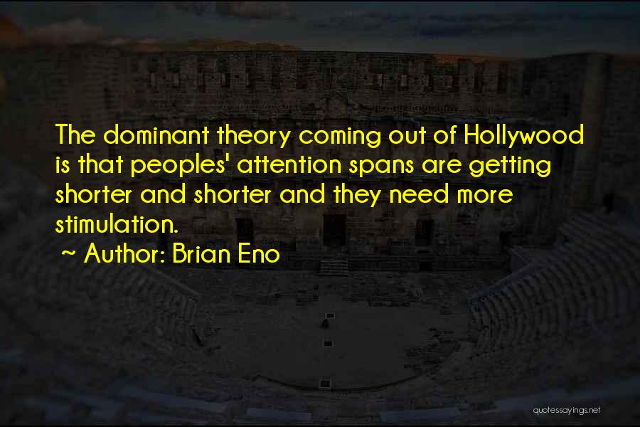 Brian Eno Quotes: The Dominant Theory Coming Out Of Hollywood Is That Peoples' Attention Spans Are Getting Shorter And Shorter And They Need
