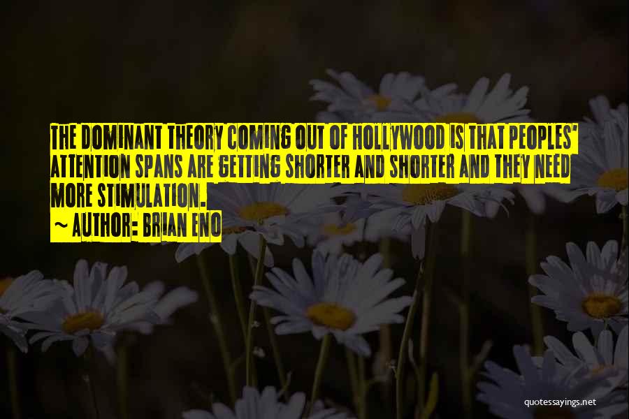 Brian Eno Quotes: The Dominant Theory Coming Out Of Hollywood Is That Peoples' Attention Spans Are Getting Shorter And Shorter And They Need