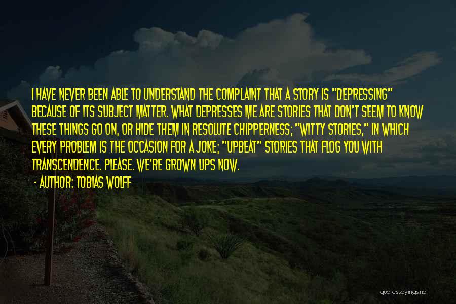 Tobias Wolff Quotes: I Have Never Been Able To Understand The Complaint That A Story Is Depressing Because Of Its Subject Matter. What