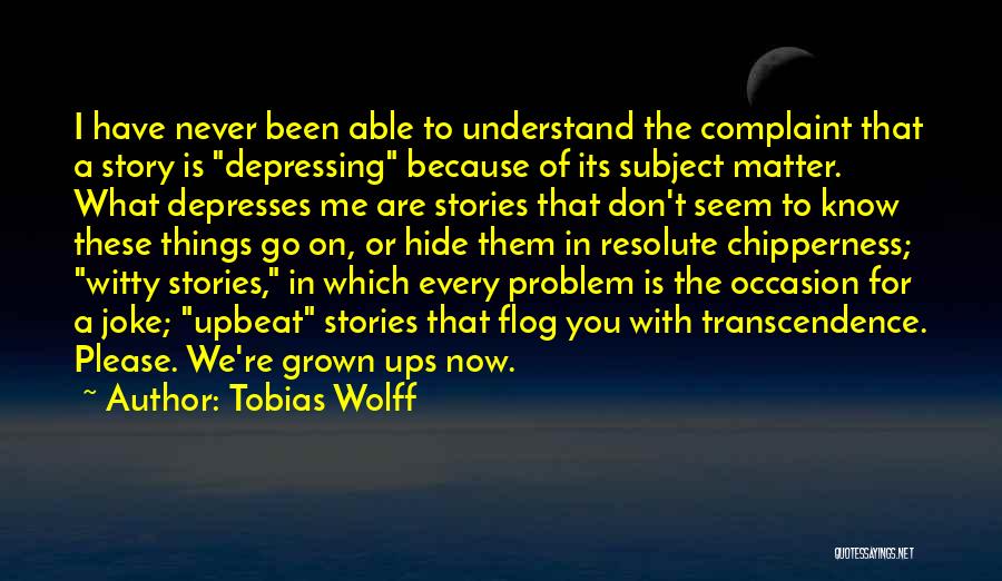 Tobias Wolff Quotes: I Have Never Been Able To Understand The Complaint That A Story Is Depressing Because Of Its Subject Matter. What