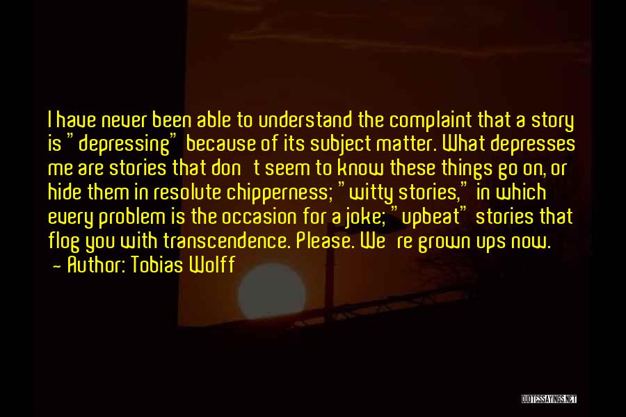 Tobias Wolff Quotes: I Have Never Been Able To Understand The Complaint That A Story Is Depressing Because Of Its Subject Matter. What