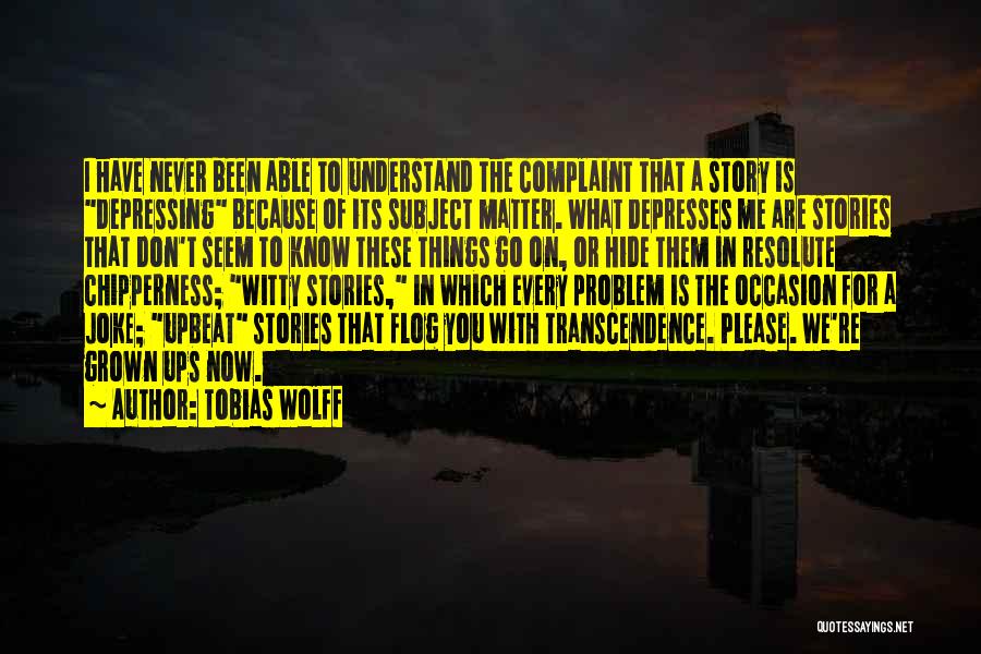 Tobias Wolff Quotes: I Have Never Been Able To Understand The Complaint That A Story Is Depressing Because Of Its Subject Matter. What