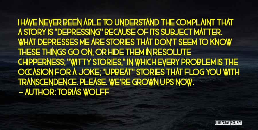 Tobias Wolff Quotes: I Have Never Been Able To Understand The Complaint That A Story Is Depressing Because Of Its Subject Matter. What