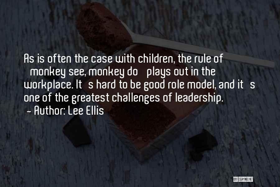 Lee Ellis Quotes: As Is Often The Case With Children, The Rule Of 'monkey See, Monkey Do' Plays Out In The Workplace. It's