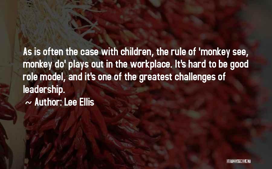 Lee Ellis Quotes: As Is Often The Case With Children, The Rule Of 'monkey See, Monkey Do' Plays Out In The Workplace. It's