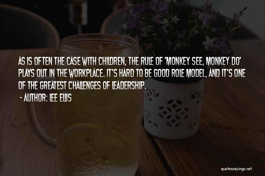 Lee Ellis Quotes: As Is Often The Case With Children, The Rule Of 'monkey See, Monkey Do' Plays Out In The Workplace. It's