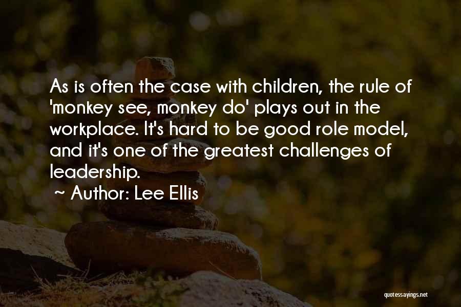 Lee Ellis Quotes: As Is Often The Case With Children, The Rule Of 'monkey See, Monkey Do' Plays Out In The Workplace. It's