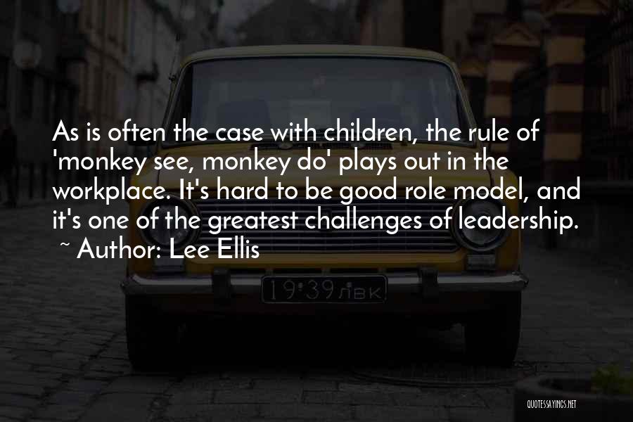 Lee Ellis Quotes: As Is Often The Case With Children, The Rule Of 'monkey See, Monkey Do' Plays Out In The Workplace. It's