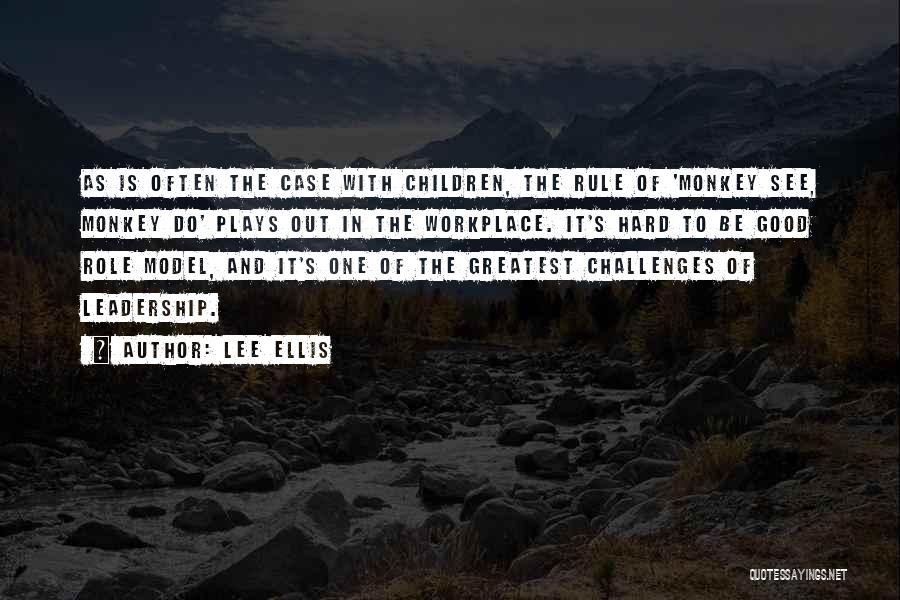 Lee Ellis Quotes: As Is Often The Case With Children, The Rule Of 'monkey See, Monkey Do' Plays Out In The Workplace. It's