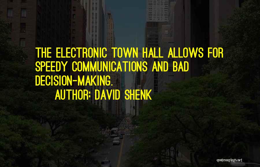 David Shenk Quotes: The Electronic Town Hall Allows For Speedy Communications And Bad Decision-making.