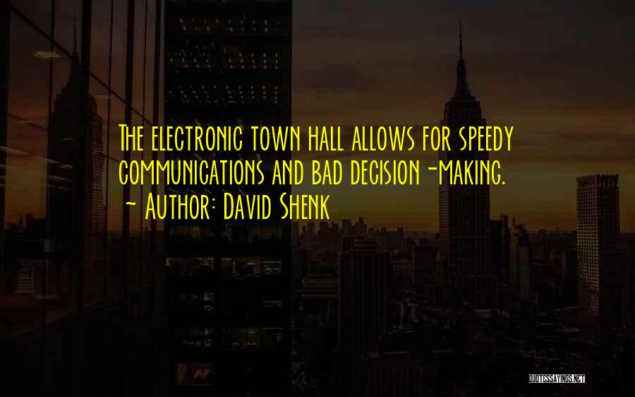 David Shenk Quotes: The Electronic Town Hall Allows For Speedy Communications And Bad Decision-making.