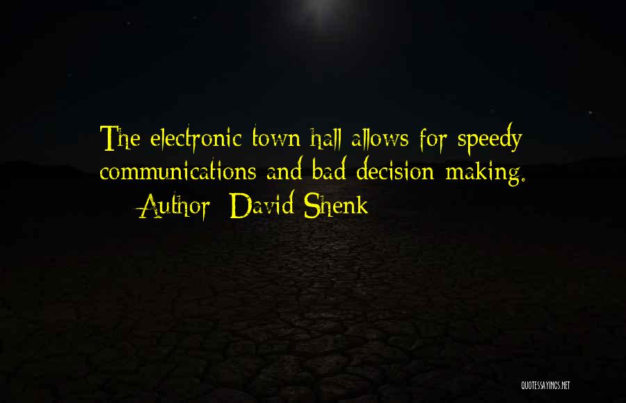 David Shenk Quotes: The Electronic Town Hall Allows For Speedy Communications And Bad Decision-making.