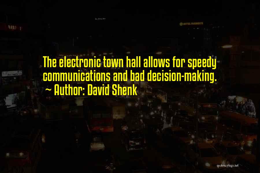 David Shenk Quotes: The Electronic Town Hall Allows For Speedy Communications And Bad Decision-making.