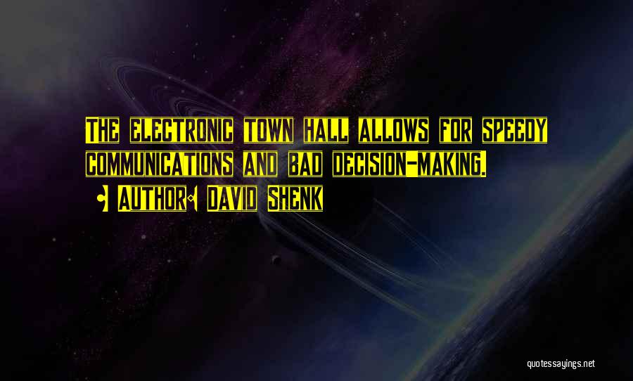 David Shenk Quotes: The Electronic Town Hall Allows For Speedy Communications And Bad Decision-making.