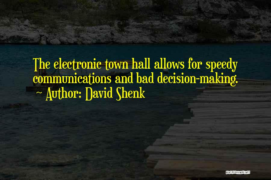 David Shenk Quotes: The Electronic Town Hall Allows For Speedy Communications And Bad Decision-making.